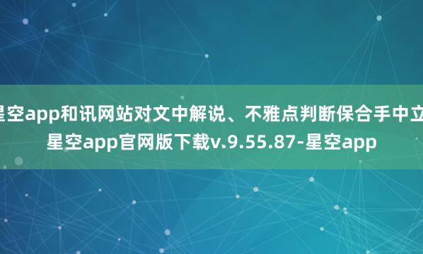 星空app和讯网站对文中解说、不雅点判断保合手中立-星空app官网版下载v.9.55.87-星空app