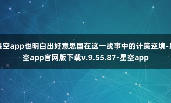 星空app也明白出好意思国在这一战事中的计策逆境-星空app官网版下载v.9.55.87-星空app