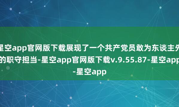 星空app官网版下载展现了一个共产党员敢为东谈主先的职守担当-星空app官网版下载v.9.55.87-星空app
