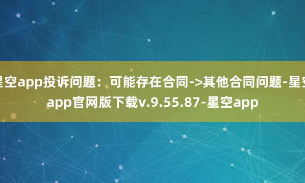 星空app投诉问题：可能存在合同->其他合同问题-星空app官网版下载v.9.55.87-星空app