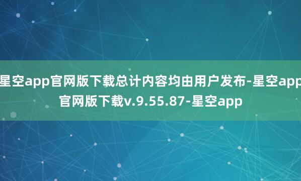 星空app官网版下载总计内容均由用户发布-星空app官网版下载v.9.55.87-星空app