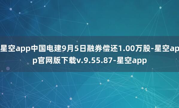 星空app中国电建9月5日融券偿还1.00万股-星空app官网版下载v.9.55.87-星空app