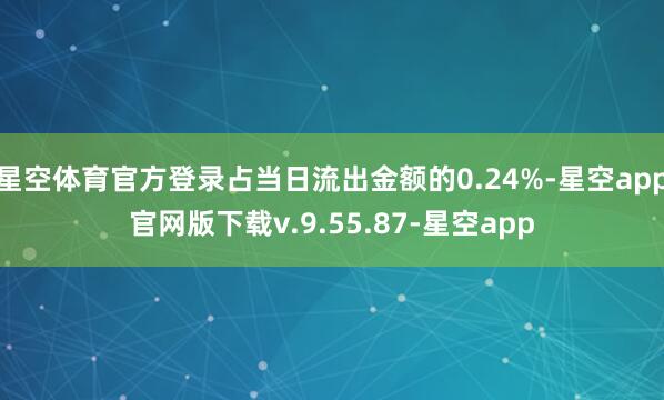 星空体育官方登录占当日流出金额的0.24%-星空app官网版下载v.9.55.87-星空app