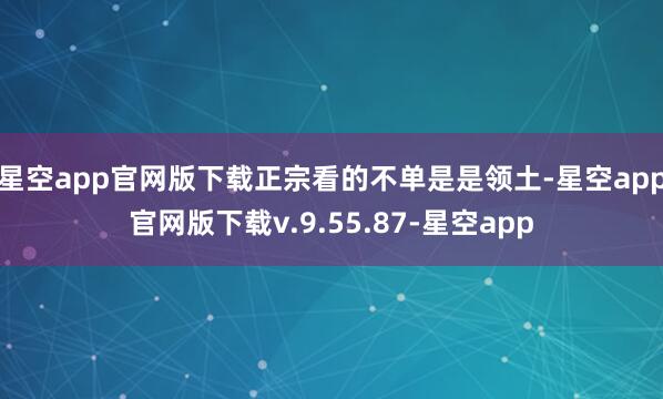 星空app官网版下载正宗看的不单是是领土-星空app官网版下载v.9.55.87-星空app