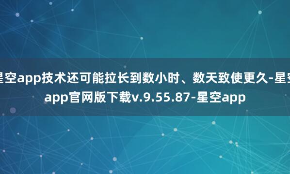 星空app技术还可能拉长到数小时、数天致使更久-星空app官网版下载v.9.55.87-星空app