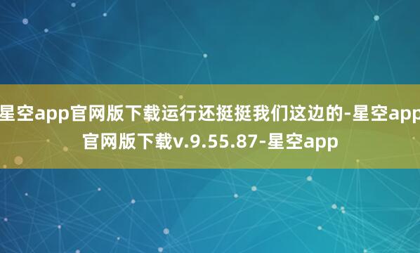 星空app官网版下载运行还挺挺我们这边的-星空app官网版下载v.9.55.87-星空app