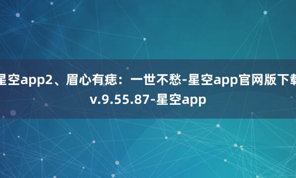 星空app2、眉心有痣：一世不愁-星空app官网版下载v.9.55.87-星空app