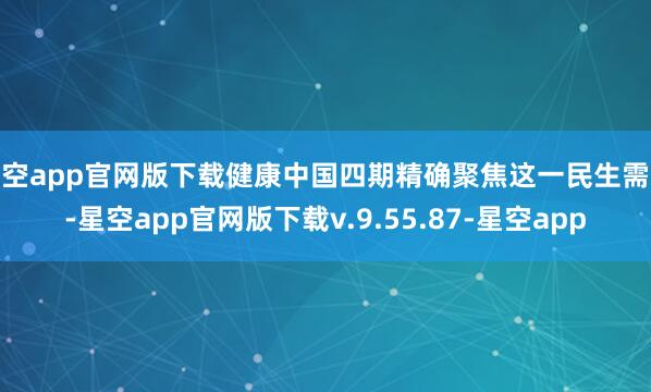星空app官网版下载健康中国四期精确聚焦这一民生需求-星空app官网版下载v.9.55.87-星空app