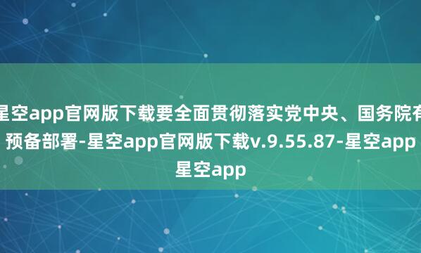 星空app官网版下载要全面贯彻落实党中央、国务院有预备部署-星空app官网版下载v.9.55.87-星空app
