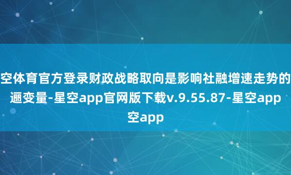 星空体育官方登录财政战略取向是影响社融增速走势的迤逦变量-星空app官网版下载v.9.55.87-星空app