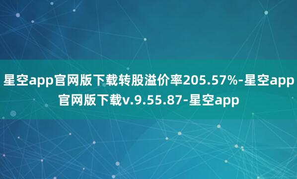 星空app官网版下载转股溢价率205.57%-星空app官网版下载v.9.55.87-星空app
