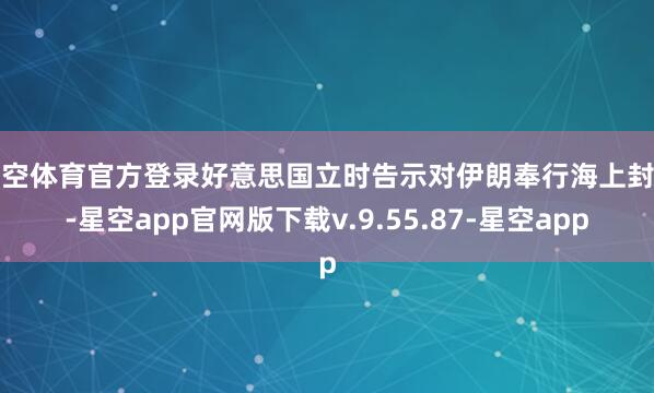 星空体育官方登录好意思国立时告示对伊朗奉行海上封闭-星空app官网版下载v.9.55.87-星空app