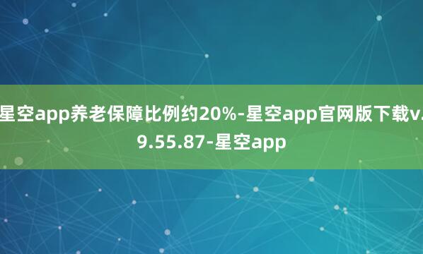 星空app养老保障比例约20%-星空app官网版下载v.9.55.87-星空app
