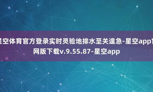 星空体育官方登录实时灵验地排水至关遑急-星空app官网版下载v.9.55.87-星空app