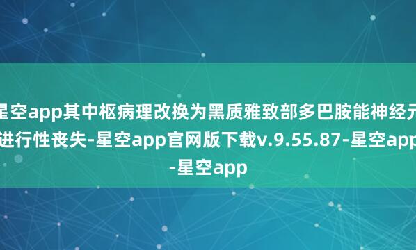星空app其中枢病理改换为黑质雅致部多巴胺能神经元进行性丧失-星空app官网版下载v.9.55.87-星空app