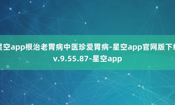 星空app根治老胃病中医珍爱胃病-星空app官网版下载v.9.55.87-星空app