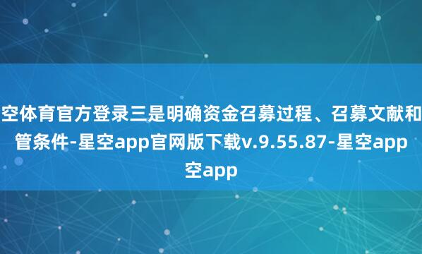 星空体育官方登录三是明确资金召募过程、召募文献和监管条件-星空app官网版下载v.9.55.87-星空app
