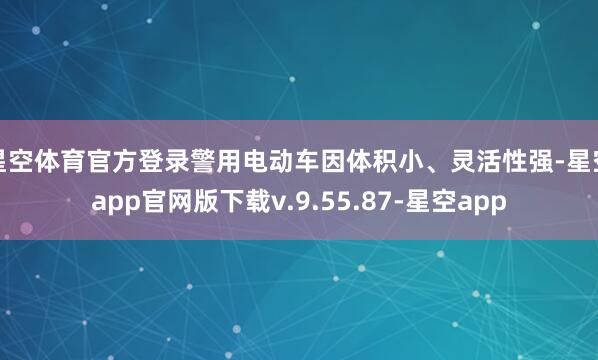 星空体育官方登录警用电动车因体积小、灵活性强-星空app官网版下载v.9.55.87-星空app