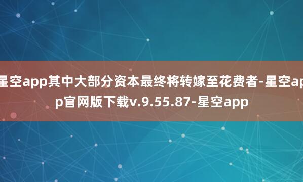 星空app其中大部分资本最终将转嫁至花费者-星空app官网版下载v.9.55.87-星空app