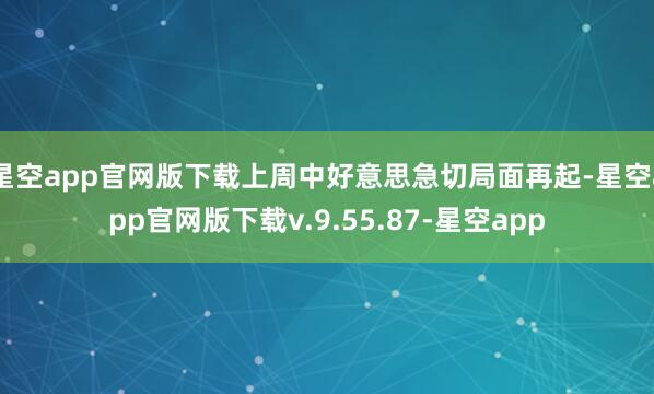 星空app官网版下载上周中好意思急切局面再起-星空app官网版下载v.9.55.87-星空app