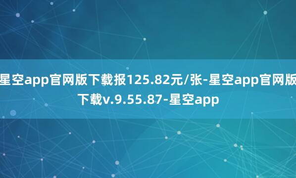 星空app官网版下载报125.82元/张-星空app官网版下载v.9.55.87-星空app
