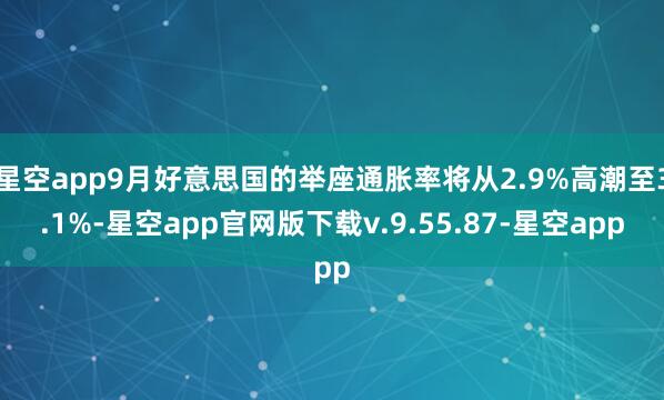 星空app9月好意思国的举座通胀率将从2.9%高潮至3.1%-星空app官网版下载v.9.55.87-星空app