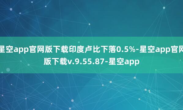 星空app官网版下载印度卢比下落0.5%-星空app官网版下载v.9.55.87-星空app