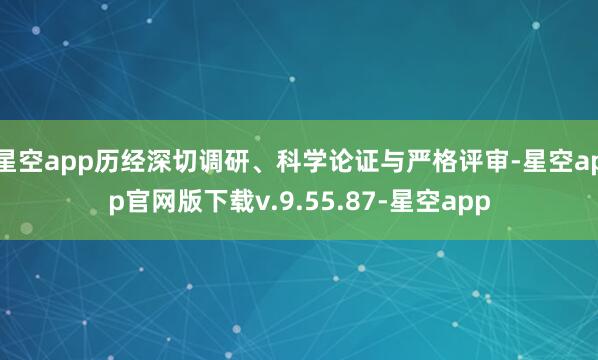星空app历经深切调研、科学论证与严格评审-星空app官网版下载v.9.55.87-星空app