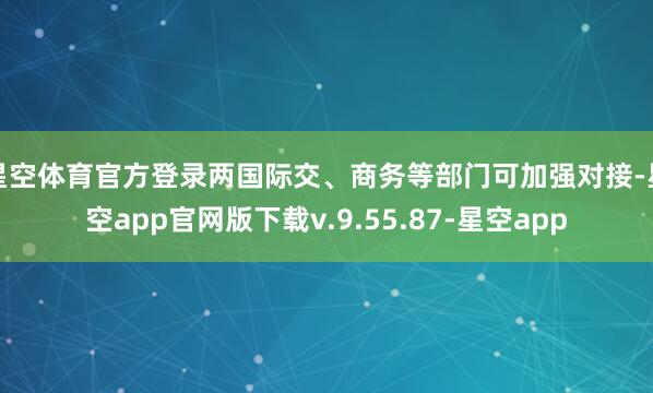 星空体育官方登录两国际交、商务等部门可加强对接-星空app官网版下载v.9.55.87-星空app