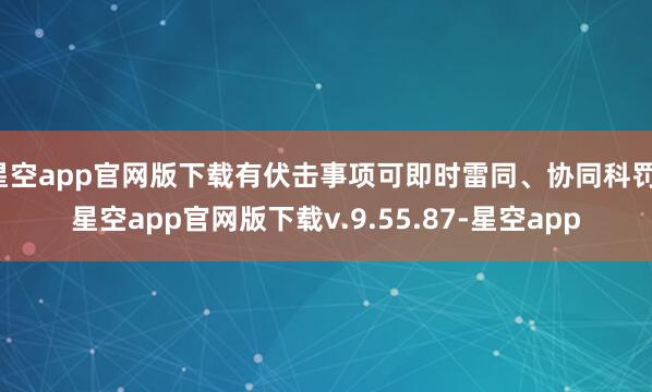 星空app官网版下载有伏击事项可即时雷同、协同科罚-星空app官网版下载v.9.55.87-星空app