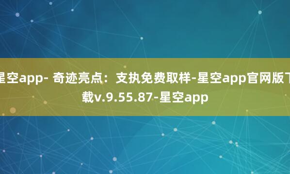 星空app- 奇迹亮点：支执免费取样-星空app官网版下载v.9.55.87-星空app