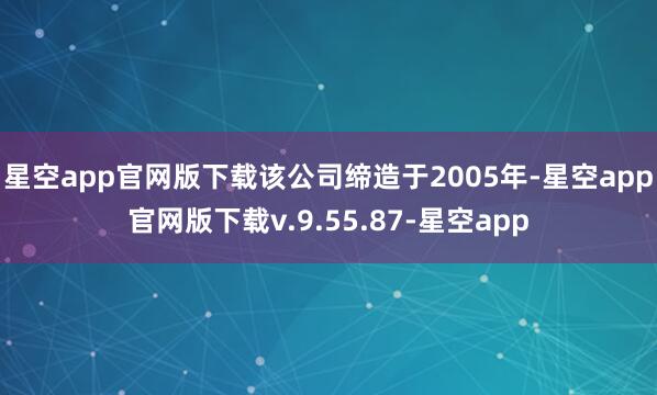 星空app官网版下载该公司缔造于2005年-星空app官网版下载v.9.55.87-星空app