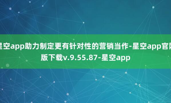 星空app助力制定更有针对性的营销当作-星空app官网版下载v.9.55.87-星空app