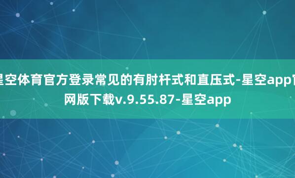 星空体育官方登录常见的有肘杆式和直压式-星空app官网版下载v.9.55.87-星空app