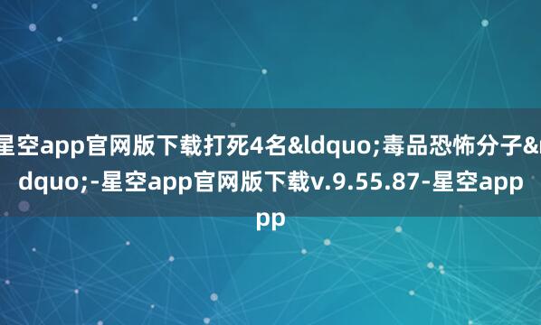 星空app官网版下载打死4名&ldquo;毒品恐怖分子&rdquo;-星空app官网版下载v.9.55.87-星空app