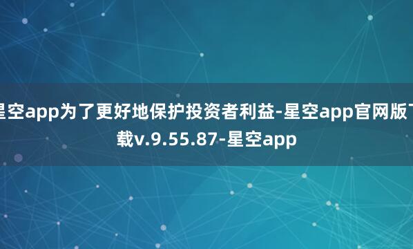星空app为了更好地保护投资者利益-星空app官网版下载v.9.55.87-星空app