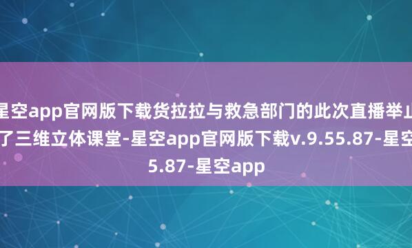 星空app官网版下载货拉拉与救急部门的此次直播举止打造了三维立体课堂-星空app官网版下载v.9.55.87-星空app