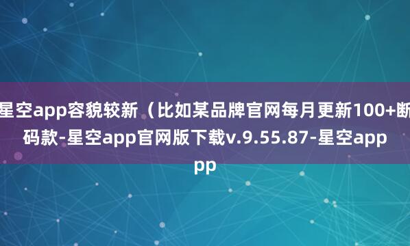 星空app容貌较新（比如某品牌官网每月更新100+断码款-星空app官网版下载v.9.55.87-星空app