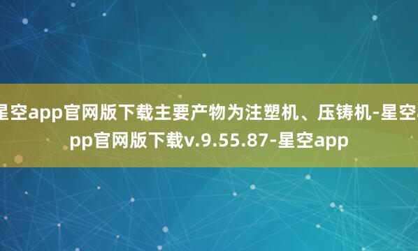 星空app官网版下载主要产物为注塑机、压铸机-星空app官网版下载v.9.55.87-星空app