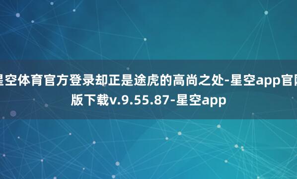 星空体育官方登录却正是途虎的高尚之处-星空app官网版下载v.9.55.87-星空app