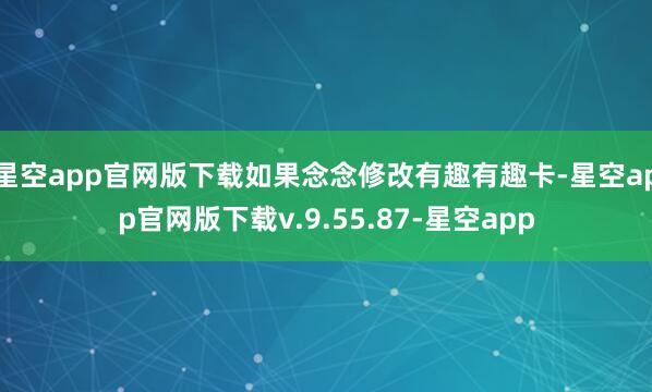 星空app官网版下载如果念念修改有趣有趣卡-星空app官网版下载v.9.55.87-星空app