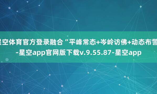 星空体育官方登录融合“平峰常态+岑岭访佛+动态布警”-星空app官网版下载v.9.55.87-星空app