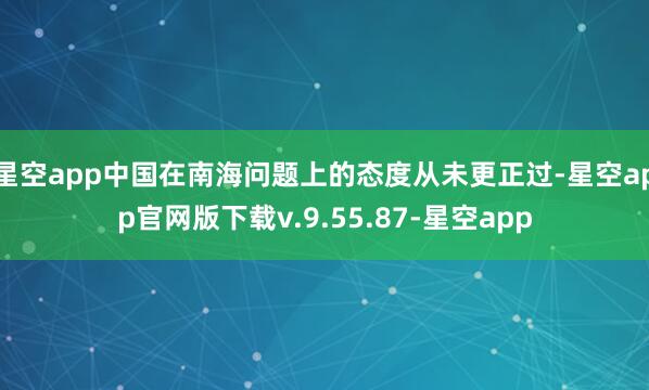 星空app中国在南海问题上的态度从未更正过-星空app官网版下载v.9.55.87-星空app