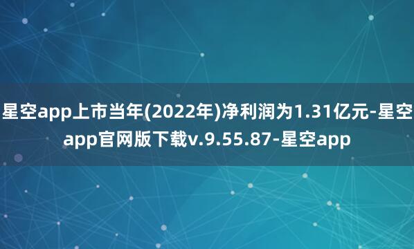 星空app上市当年(2022年)净利润为1.31亿元-星空app官网版下载v.9.55.87-星空app