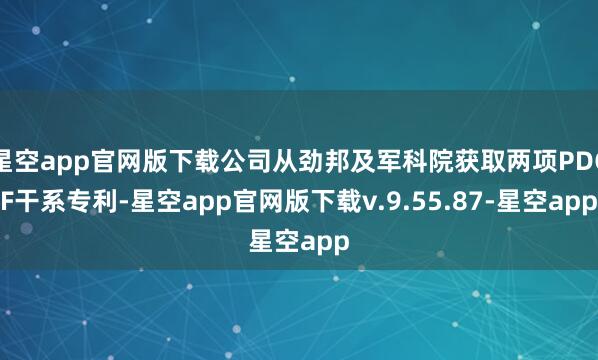 星空app官网版下载公司从劲邦及军科院获取两项PDGF干系专利-星空app官网版下载v.9.55.87-星空app