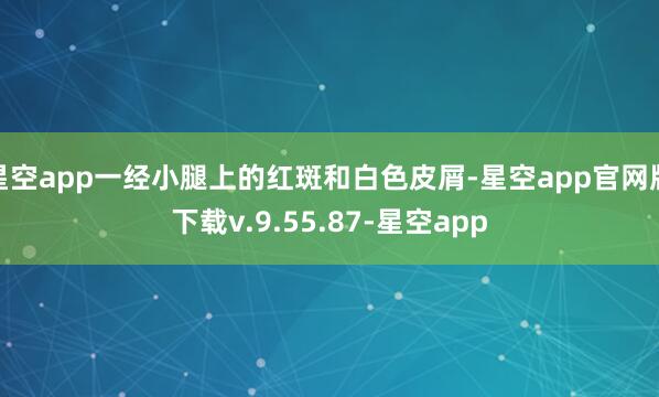 星空app一经小腿上的红斑和白色皮屑-星空app官网版下载v.9.55.87-星空app