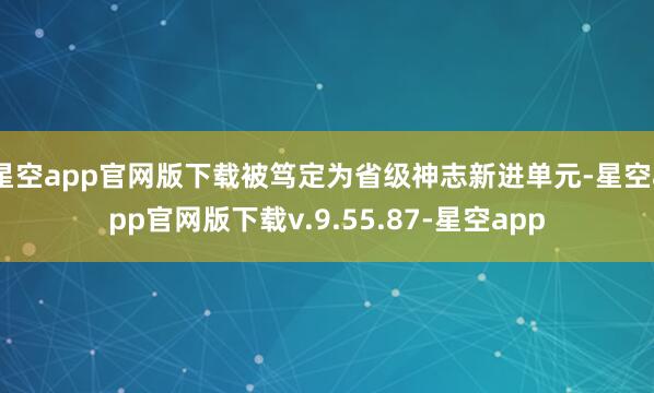 星空app官网版下载被笃定为省级神志新进单元-星空app官网版下载v.9.55.87-星空app